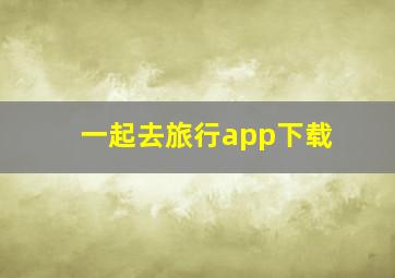 一起去旅行app下载