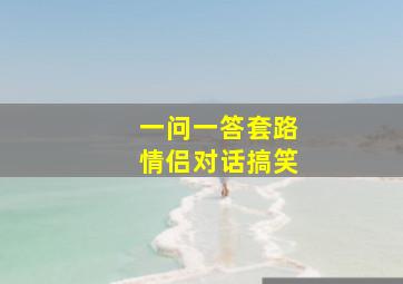 一问一答套路情侣对话搞笑