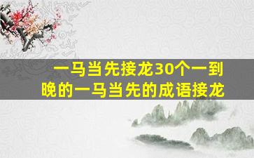 一马当先接龙30个一到晚的一马当先的成语接龙