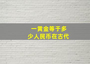 一黄金等于多少人民币在古代