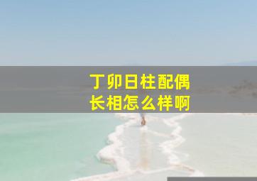 丁卯日柱配偶长相怎么样啊