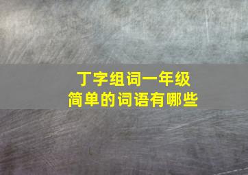 丁字组词一年级简单的词语有哪些