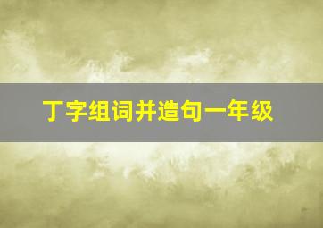 丁字组词并造句一年级