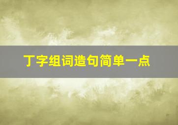 丁字组词造句简单一点