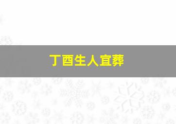 丁酉生人宜葬