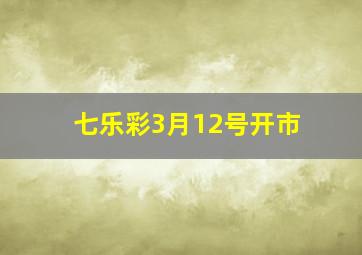 七乐彩3月12号开市