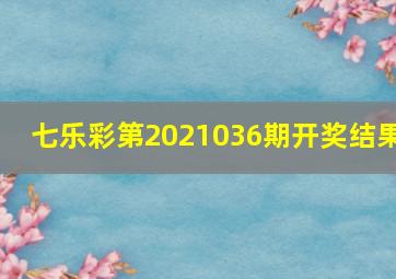 七乐彩第2021036期开奖结果