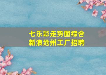 七乐彩走势图综合新浪沧州工厂招聘