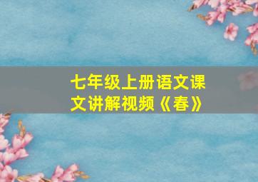 七年级上册语文课文讲解视频《春》