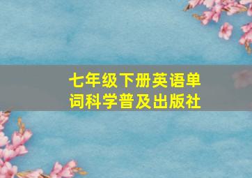 七年级下册英语单词科学普及出版社