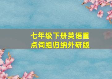 七年级下册英语重点词组归纳外研版