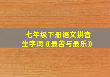 七年级下册语文拼音生字词《最苦与最乐》