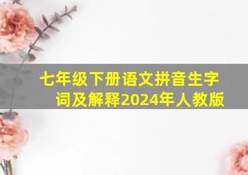 七年级下册语文拼音生字词及解释2024年人教版