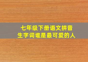 七年级下册语文拼音生字词谁是最可爱的人