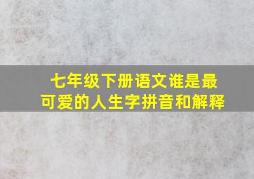 七年级下册语文谁是最可爱的人生字拼音和解释