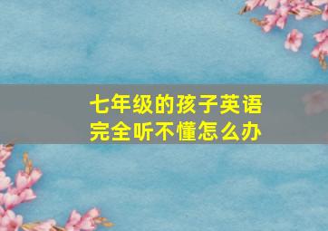 七年级的孩子英语完全听不懂怎么办