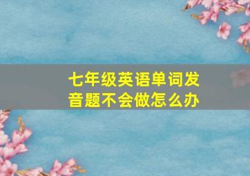 七年级英语单词发音题不会做怎么办