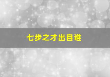 七步之才出自谁