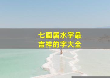 七画属水字最吉祥的字大全