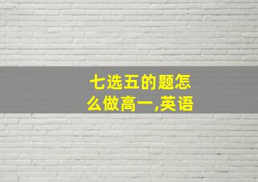 七选五的题怎么做高一,英语