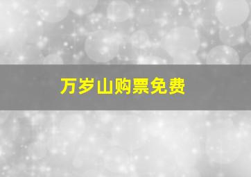 万岁山购票免费