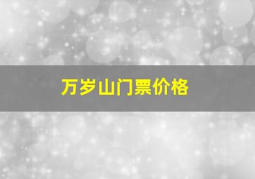 万岁山门票价格