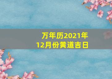 万年历2021年12月份黄道吉日