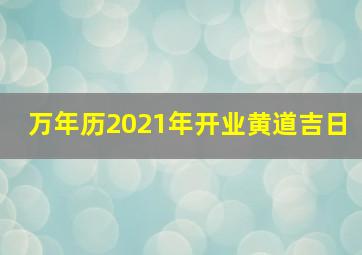 万年历2021年开业黄道吉日