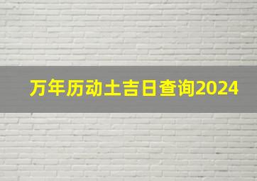 万年历动土吉日查询2024