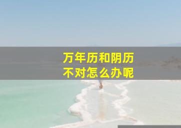 万年历和阴历不对怎么办呢