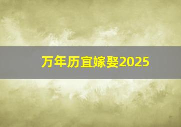 万年历宜嫁娶2025