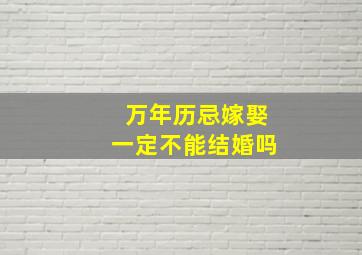 万年历忌嫁娶一定不能结婚吗