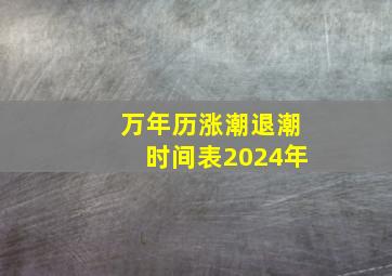 万年历涨潮退潮时间表2024年