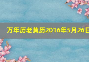 万年历老黄历2016年5月26日