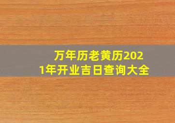 万年历老黄历2021年开业吉日查询大全