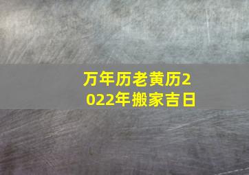 万年历老黄历2022年搬家吉日