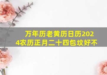 万年历老黄历日历2024农历正月二十四包坟好不