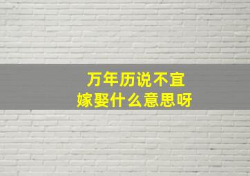 万年历说不宜嫁娶什么意思呀