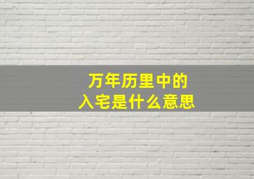 万年历里中的入宅是什么意思