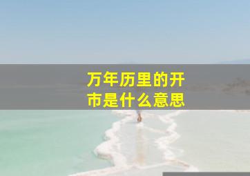 万年历里的开市是什么意思