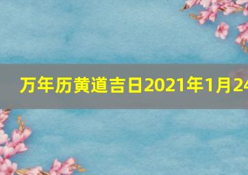 万年历黄道吉日2021年1月24