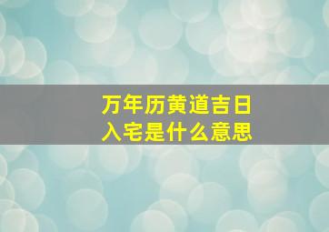 万年历黄道吉日入宅是什么意思