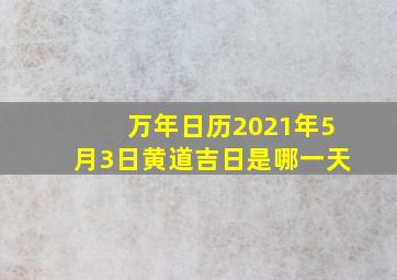 万年日历2021年5月3日黄道吉日是哪一天