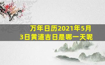 万年日历2021年5月3日黄道吉日是哪一天呢