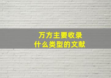 万方主要收录什么类型的文献