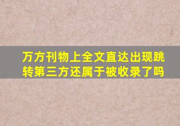 万方刊物上全文直达出现跳转第三方还属于被收录了吗