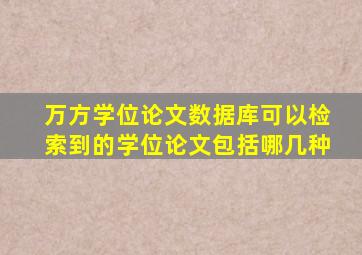 万方学位论文数据库可以检索到的学位论文包括哪几种