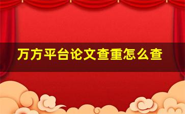 万方平台论文查重怎么查