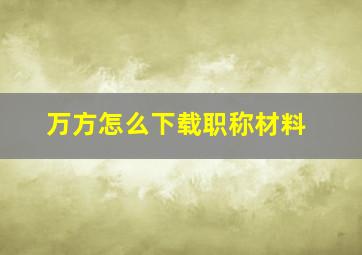 万方怎么下载职称材料