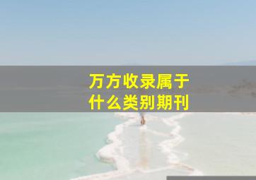 万方收录属于什么类别期刊